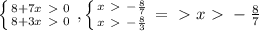 \left \{ {{8+7x\ \textgreater \ 0} \atop {8+3x\ \textgreater \ 0}} \right. , \left \{ {{x\ \textgreater \ - \frac{8}{7} } \atop {x\ \textgreater \ - \frac{8}{3} }} \right. =\ \textgreater \ x\ \textgreater \ - \frac{8}{7}