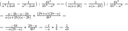 (\frac{1}{a^2+2ab} - \frac{1}{a^2-2ab} ) : \frac{4b^2}{4b^2-a^2} = &#10;= (\frac{1}{a(a+2b)} - \frac{1}{a(a-2b)} ) : \frac{4b^2}{4b^2-a^2} = \\ \\ &#10;= \frac{a-2b - a-2b }{a(a+2b)(a-2b)} * \frac{(2b+a)(2b-a)}{4b^2} = \\ \\ &#10;= \frac{-4b}{-a(2b-a)} * \frac{2b-a}{4b^2} = \frac{-1}{-a} * \frac{1}{b} = \frac{1}{ab}