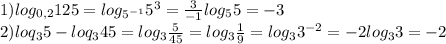 1)log_{0,2}125=log_{5 ^{-1} }5^3= \frac{3}{-1} log_55=-3 \\ 2)loq_3 5-loq_3 45=log_3 \frac{5}{45} =log_3 \frac{1}{9} =log_33^{-2}=-2log_33=-2