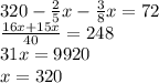 320- \frac{2}{5}x- \frac{3}{8}x =72\\ \frac{16x+15x}{40}=248\\ 31x= 9920\\ x=320