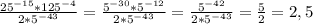 \frac{25^{-15}*125^{-4}}{2*5^{-43}}=\frac{5^{-30}*5^{-12}}{2*5^{-43}}=\frac{5^{-42}}{2*5^{-43}}=\frac52=2,5