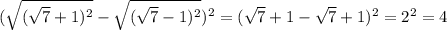 ( \sqrt{( \sqrt{7} +1)^2} - \sqrt{( \sqrt{7}-1)^2 } )^2=( \sqrt{7} +1- \sqrt{7} +1)^2=2^2=4