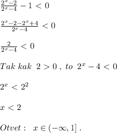 \frac{2^{x}-2}{2^{x}-4} -1\ \textless \ 0\\\\ \frac{2^{x}-2-2^{x}+4}{2^{x}-4} \ \textless \ 0\\\\ \frac{2}{2^{x}-4} \ \textless \ 0\\\\Tak\; kak\; \; 2\ \textgreater \ 0\; ,\; to\; \; 2^{x}-4\ \textless \ 0\\\\2^{x}\ \textless \ 2^2\\\\x\ \textless \ 2\\\\Otvet:\; \; x\in (-\infty ,1]\; .