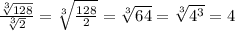 \frac{ \sqrt[3]{128} }{ \sqrt[3]{2} } = \sqrt[3]{ \frac{128}{2} }= \sqrt[3]{64} = \sqrt[3]{ 4^{3} } =4