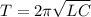 \displaystyle T=2\pi \sqrt{LC}