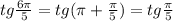 tg \frac{6 \pi }{5} =tg( \pi + \frac{ \pi }{5} )= tg\frac{ \pi }{5}