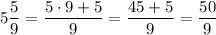 \displaystyle 5\frac{5}{9}= \frac{5 \cdot 9 + 5}{9}=\frac{45+5}{9}=\frac{50}{9}