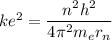 ke^{2} =\dfrac{n^{2} h^{2} }{4\pi^{2}m_{e}r_{n}}