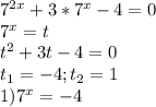 7^{2x} +3*7^{x}-4=0 \\ 7^{x}=t \\ t^{2}+3t-4=0 \\ t_1=-4; t_2=1 \\1) 7^{x}=-4