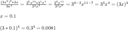\frac{(3x^2)^5 *3x}{9x^7} = \frac{3^5x^{10} * 3^1x^1}{3^2x^7} = \frac{3^6x^{11}}{3^2x^7} = 3^{6-2} x^{11-7}= 3^4 x^4 =(3x)^4 \\ \\ &#10;x=0.1 \\ \\ &#10;(3*0.1)^4 = 0.3^4 = 0.0081