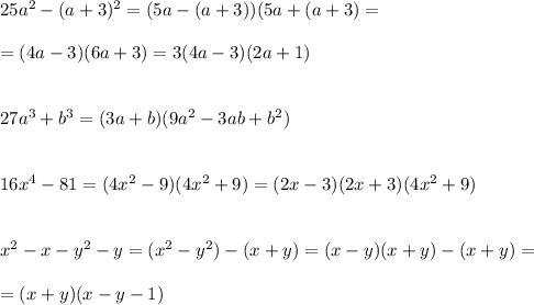 25a^2-(a+3)^2=(5a-(a+3))(5a+(a+3)=\\\\=(4a-3)(6a+3)=3(4a-3)(2a+1)\\\\\\27a^3+b^3=(3a+b)(9a^2-3ab+b^2)\\\\\\16x^4-81=(4x^2-9)(4x^2+9)=(2x-3)(2x+3)(4x^2+9)\\\\\\x^2-x-y^2-y=(x^2-y^2)-(x+y)=(x-y)(x+y)-(x+y)=\\\\=(x+y)(x-y-1)