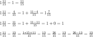 1 \frac{11}{15} -1= \frac{11}{15} \\ \\ &#10;1 \frac{11}{15} - \frac{4}{15} = 1+ \frac{11-4}{15} = 1 \frac{7}{15} \\ \\ &#10;1 \frac{11}{15} - \frac{11}{15}=1+\frac{11-11}{15} =1+0= 1 \\ \\ &#10;1 \frac{11}{15} - \frac{13}{15} = \frac{1*15+11}{15} - \frac{13}{15}= \frac{26}{15} - \frac{13}{15}= \frac{26-13}{15} = \frac{13}{15}