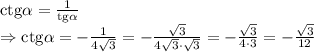 \mathrm{ctg} \alpha = \frac{1 }{\mathrm{tg} \alpha } &#10;\\\&#10;\Rightarrow \mathrm{ctg} \alpha = - \frac{1}{4 \sqrt{3}} =&#10; - \frac{\sqrt{3}}{4 \sqrt{3}\cdot \sqrt{3}} = - \frac{\sqrt{3}}{4 \cdot3} =&#10;- \frac{\sqrt{3}}{12}