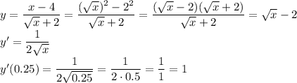 y= \dfrac{x-4}{ \sqrt{x} +2} =\dfrac{( \sqrt{x} )^2-2^2}{ \sqrt{x} +2} =&#10;\dfrac{( \sqrt{x} -2)( \sqrt{x} +2) }{ \sqrt{x} +2} = \sqrt{x} -2&#10;\\\&#10;y'= \dfrac{1}{2 \sqrt{x} } &#10;\\\&#10;y'(0.25)=\dfrac{1}{2 \sqrt{0.25} } =\dfrac{1}{2\cdot 0.5 } =\dfrac{1}{1 } =1