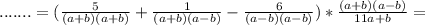 .......= (\frac{5}{(a+b)(a+b) } + \frac{1}{(a+b)(a-b)} - \frac{6}{(a-b)(a-b)})* \frac{(a+b)(a-b)}{11a+b} =