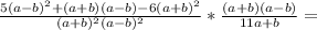 \frac{5(a-b)^{2}+(a+b)(a-b)-6(a+b)^{2}}{(a+b)^{2}(a-b)^{2}} * \frac{(a+b)(a-b)}{11a+b}=