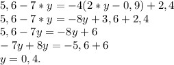 5,6 - 7*y=-4(2*y-0,9)+2,4\\&#10;5,6-7*y=-8y+3,6+2,4\\&#10;5,6-7y=-8y+6\\&#10;-7y+8y=-5,6+6\\&#10;y=0,4.&#10;&#10;