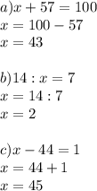 a)x+57=100\\&#10;x=100-57\\&#10;x=43\\\\&#10;b)14:x=7\\&#10;x=14:7\\&#10;x=2\\\\&#10;c)x-44=1\\&#10;x=44+1\\&#10;x=45