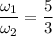 \dfrac{\omega_1}{\omega_2}=\dfrac 53