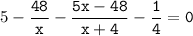 5-\tt\displaystyle\frac{48}{x}-\frac{5x-48}{x+4}-\frac{1}{4}=0