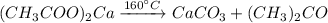 (CH_{3}COO)_{2}Ca\xrightarrow{160^{\circ}C}CaCO_{3}+(CH_{3})_{2}CO