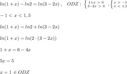 ln(1+x)-ln2=ln(3-2x)\; ,\; \; \; ODZ:\; \left \{ {{1+x\ \textgreater \ 0} \atop {3-2x\ \textgreater \ 0}} \right. \; , \left \{ {{x\ \textgreater \ -1} \atop {x\ \textless \ 1,5}} \right. \\\\-1\ \textless \ x\ \textless \ 1,5\\\\ln(1+x)=ln2+ln(3-2x)\\\\ln(1+x)=ln(2\cdot (3-2x))\\\\1+x=6-4x\\\\5x=5\\\\x=1\, \in ODZ