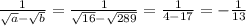 \frac{1}{ \sqrt{a} - \sqrt{b} } = \frac{1}{ \sqrt{16} - \sqrt{289} } = \frac{1}{4-17} =- \frac{1}{13}