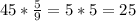 45 * \frac{5}{9} = 5 * 5 = 25