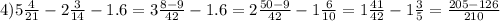 4)5 \frac{4}{21}-2 \frac{3}{14}-1.6=3 \frac{8-9}{42}-1.6=2 \frac{50-9}{42}-1 \frac{6}{10}=1 \frac{41}{42}-1 \frac{3}{5}= \frac{205-126}{210}