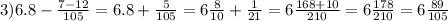 3)6.8- \frac{7-12}{105}=6.8+ \frac{5}{105}=6 \frac{8}{10}+ \frac{1}{21}=6 \frac{168+10}{210}=6 \frac{178}{210} =6 \frac{89}{105}