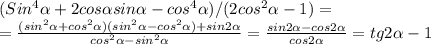 (Sin^4 \alpha +2cos \alpha sin \alpha -cos^4 \alpha )/(2cos^2 \alpha -1)= \\ &#10;= \frac{(sin^2 \alpha +cos^2 \alpha )(sin^2 \alpha -cos^2 \alpha )+sin2 \alpha }{cos^2 \alpha -sin^2 \alpha } = \frac{sin2 \alpha -cos2 \alpha }{cos2 \alpha } =tg2 \alpha -1