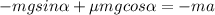 \displaystyle -mgsin\alpha +\mu mgcos\alpha =-ma