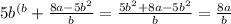 5b^{(b}+\frac{8a-5b^2}{b}=\frac{5b^2+8a-5b^2}{b}=\frac{8a}{b}