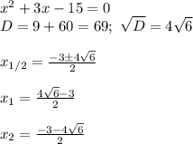 x^2+3x-15=0\\&#10;D=9+60=69; \ \sqrt{D}=4\sqrt6\\\\&#10;x_{1/2}= \frac{-3\pm4\sqrt6}{2}\\\\&#10;x_1= \frac{4\sqrt6-3}{2}\\\\&#10;x_2= \frac{-3-4\sqrt6}{2}