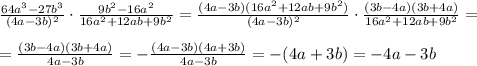 \frac{64a^3-27b^3}{(4a-3b)^2} \cdot \frac{9b^2-16a^2}{16a^2+12ab+9b^2}= \frac{(4a-3b)(16a^2+12ab+9b^2)}{(4a-3b)^2}\cdot \frac{(3b-4a)(3b+4a)}{16a^2+12ab+9b^2}=\\\\&#10;= \frac{(3b-4a)(3b+4a)}{4a-3b}=- \frac{(4a-3b)(4a+3b)}{4a-3b} =-(4a+3b)=-4a-3b