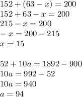 152+(63-x)=200\\&#10;152+63-x=200\\&#10;215-x=200\\&#10;-x=200-215\\&#10;x=15\\&#10;\\&#10;52+10a=1892-900\\&#10;10a=992-52\\&#10;10a=940\\&#10;a=94\\