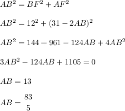 AB^2=BF^2+AF^2\\ \\ AB^2=12^2+(31-2AB)^2\\ \\ AB^2=144+961-124AB+4AB^2\\ \\ 3AB^2-124AB+1105=0\\ \\ AB=13\\ \\ AB=\dfrac{83}{5}