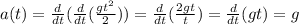 a(t)= \frac{d}{dt}( \frac{d}{dt} ( \frac{gt^2}{2} )) = \frac{d}{dt}( \frac{2gt}{t} )= \frac{d}{dt}(gt)=g