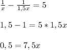 \frac{1}{x}- \frac{1}{1,5x}=5 \\ \\ 1,5-1=5*1,5x \\ \\ 0,5=7,5x