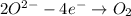 2O^{2-}-4e^{-}\rightarrow O_{2}