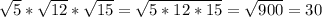 \sqrt{5}* \sqrt{12} * \sqrt{15} = \sqrt{5*12*15} = \sqrt{900} =30