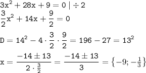 \tt \displaystyle 3x^2 +28x+9=0\; |\div 2\\ \frac32 x^2+14x+\frac92 =0\\ \\ D=14^2 -4\cdot \frac32 \cdot \frac92 =196-27=13^2\\ \\ x=\frac{-14\pm 13}{2\cdot \frac32 } =\frac{-14\pm 13}{3} =\begin{Bmatrix}-9;-\frac13 \end{Bmatrix}