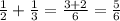 \frac{1}{2}+ \frac{1}{3}= \frac{3 + 2}{6}= \frac{5}{6}