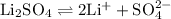 \mathrm{Li_{2}SO_{4}\rightleftharpoons 2Li^{+}+SO_{4}^{2-}}