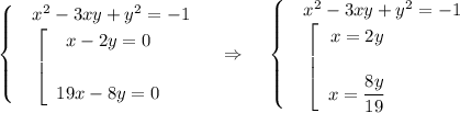 \begin{cases}&\text{}x^2-3xy+y^2=-1\\&\text{}\left[\begin{array}{ccc}x-2y=0\\ \\ 19x-8y=0\end{array}\right\end{cases}~~~~\Rightarrow~~~\begin{cases}&\text{}x^2-3xy+y^2=-1\\&\text{}\left[\begin{array}{ccc}x=2y\\ \\ x=\dfrac{8y}{19}\end{array}\right \end{cases}