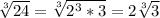 \sqrt[3]{24}= \sqrt[3]{2^3*3} =2 \sqrt[3]{3}