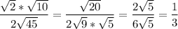 \displaystyle \frac{ \sqrt{2}* \sqrt{10}}{2 \sqrt{45} }= \frac{ \sqrt{20} }{2 \sqrt{9}* \sqrt{5} }= \frac{2 \sqrt{5} }{6 \sqrt{5} } = \frac{1}{3}