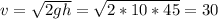 v = \sqrt{2gh} = \sqrt{2*10*45} = 30