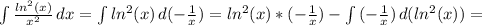 \int\limits { \frac{ln^2(x)}{x^2} } \, dx =&#10; \int\limits {ln^2(x)} \, d(- \frac{1}{x} ) =&#10; ln^2(x)*(- \frac{1}{x} ) - \int\limits {(- \frac{1}{x} )} \, d(ln^2(x)) =&#10;