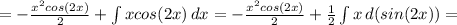 = -\frac{x^2cos(2x)}{2}+ \int\limits {xcos(2x)} \, dx =&#10; -\frac{x^2cos(2x)}{2}+ \frac{1}{2} \int\limits {x} \, d(sin(2x)) =